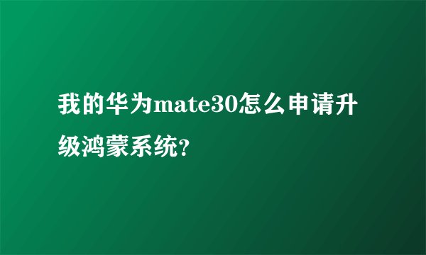 我的华为mate30怎么申请升级鸿蒙系统？