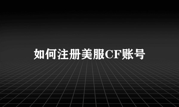 如何注册美服CF账号
