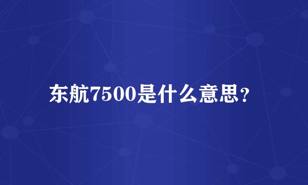东航7500是什么意思？