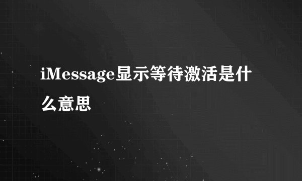 iMessage显示等待激活是什么意思