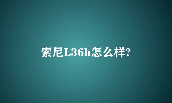索尼L36h怎么样?