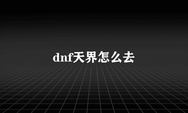 dnf天界怎么去
