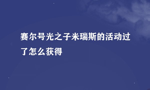 赛尔号光之子米瑞斯的活动过了怎么获得