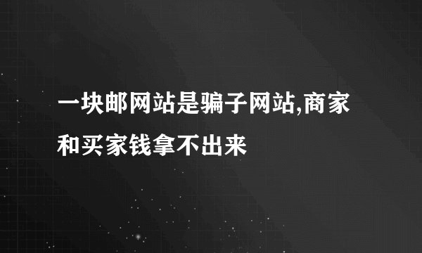 一块邮网站是骗子网站,商家和买家钱拿不出来