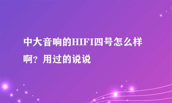 中大音响的HIFI四号怎么样啊？用过的说说