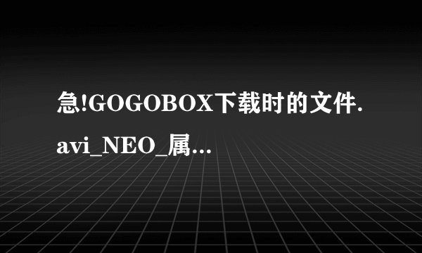 急!GOGOBOX下载时的文件.avi_NEO_属性怎么改回去