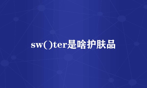 sw()ter是啥护肤品