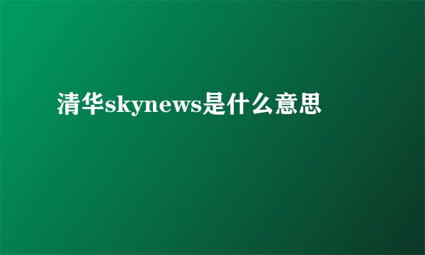 清华skynews是什么意思