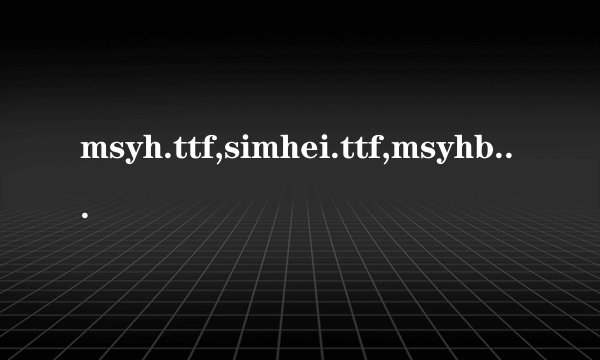 msyh.ttf,simhei.ttf,msyhbd.ttf,simfang.ttf,SIMLI.TTF 工人物语7的字体补丁 有大虾邮给我吗