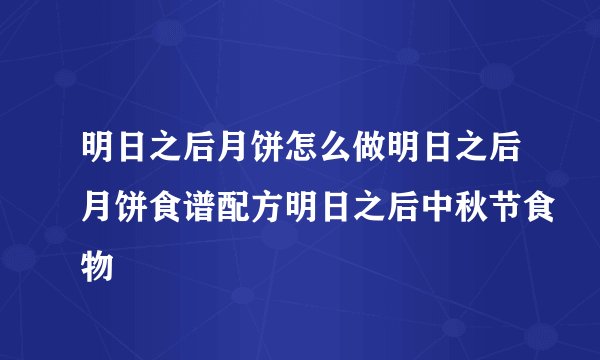明日之后月饼怎么做明日之后月饼食谱配方明日之后中秋节食物