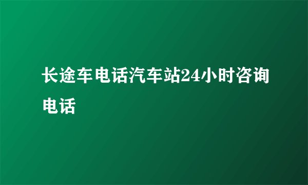 长途车电话汽车站24小时咨询电话
