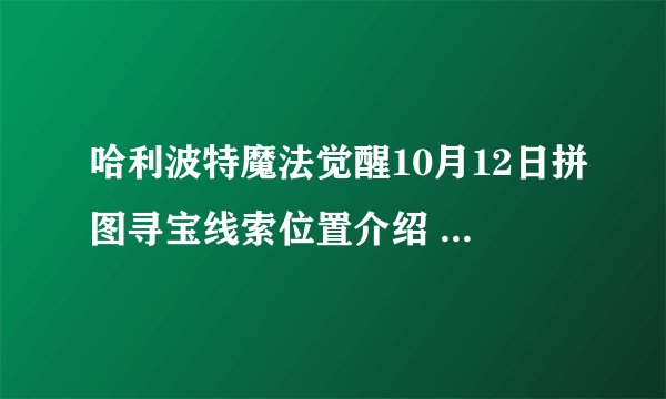 哈利波特魔法觉醒10月12日拼图寻宝线索位置介绍 拼图寻宝线索位置在哪