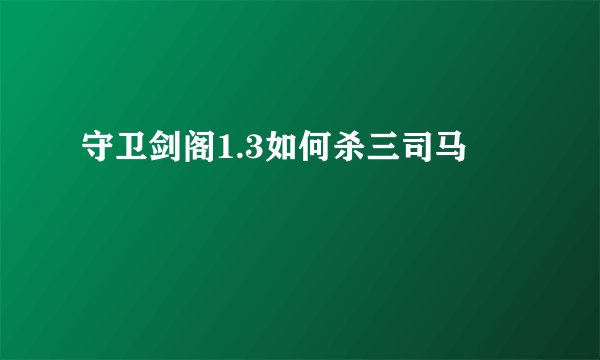 守卫剑阁1.3如何杀三司马