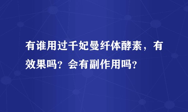 有谁用过千妃曼纤体酵素，有效果吗？会有副作用吗？