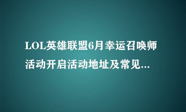 LOL英雄联盟6月幸运召唤师活动开启活动地址及常见问答分享