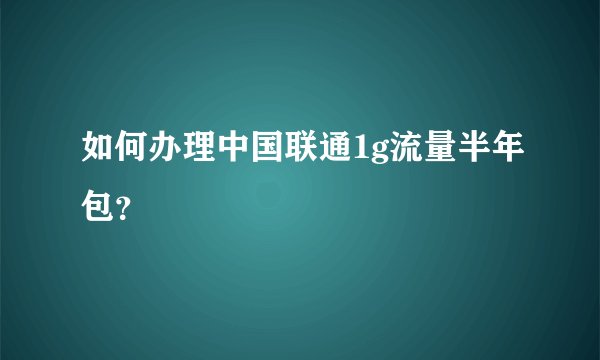 如何办理中国联通1g流量半年包？