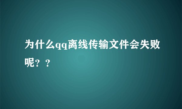 为什么qq离线传输文件会失败呢？？
