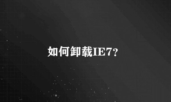 如何卸载IE7？
