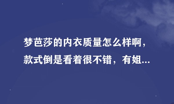 梦芭莎的内衣质量怎么样啊，款式倒是看着很不错，有姐妹买过梦芭莎吗？梦芭莎和麦考林、凡客哪个好啊