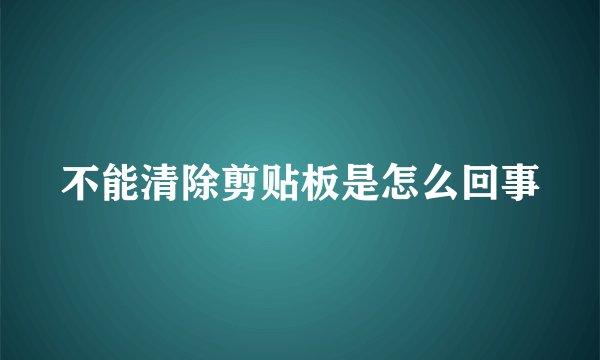 不能清除剪贴板是怎么回事