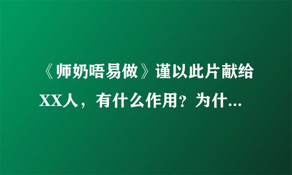 《师奶唔易做》谨以此片献给XX人，有什么作用？为什么要那样献给？