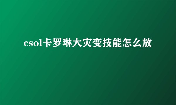 csol卡罗琳大灾变技能怎么放