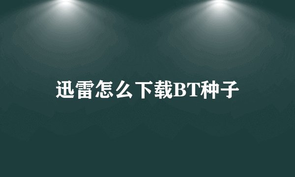 迅雷怎么下载BT种子