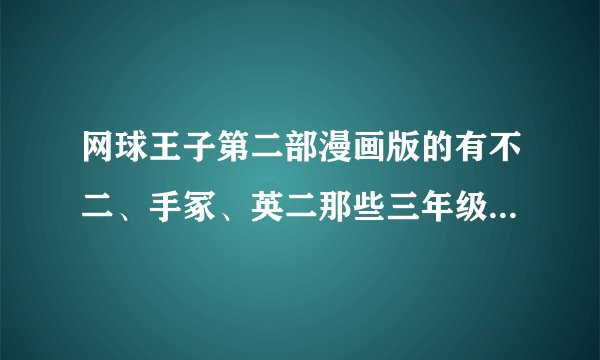 网球王子第二部漫画版的有不二、手冢、英二那些三年级的么？（一定要有啊）