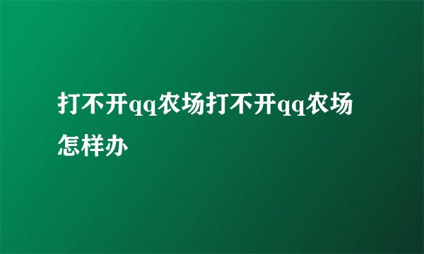 打不开qq农场打不开qq农场怎样办