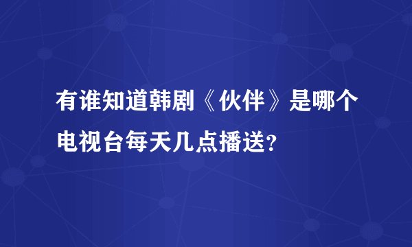有谁知道韩剧《伙伴》是哪个电视台每天几点播送？