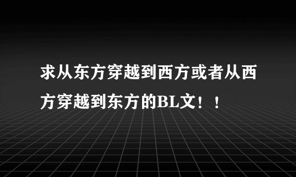 求从东方穿越到西方或者从西方穿越到东方的BL文！！