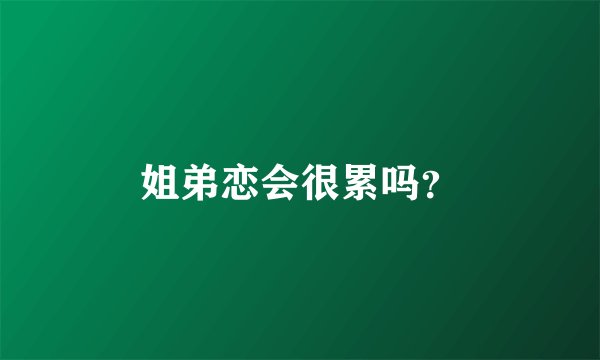姐弟恋会很累吗？