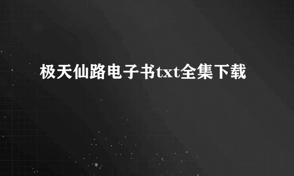 极天仙路电子书txt全集下载