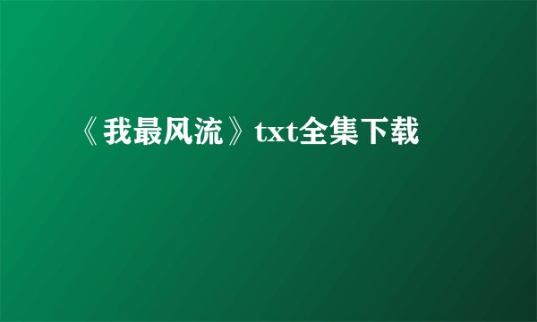 《我最风流》txt全集下载