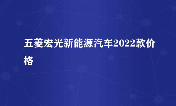 五菱宏光新能源汽车2022款价格