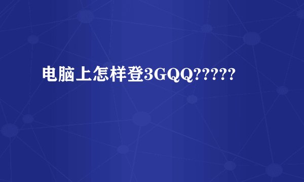 电脑上怎样登3GQQ?????