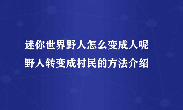 迷你世界野人怎么变成人呢 野人转变成村民的方法介绍