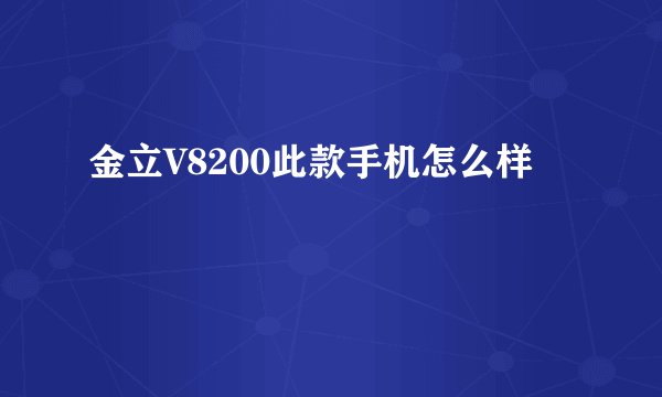 金立V8200此款手机怎么样