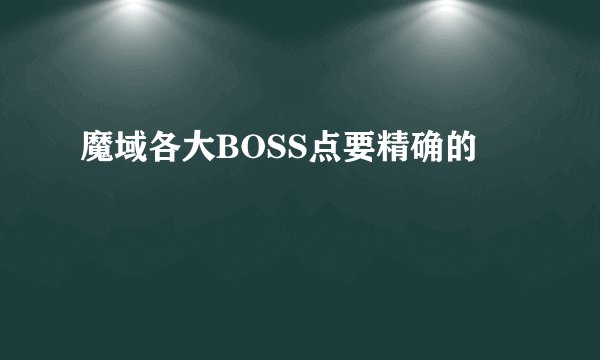 魔域各大BOSS点要精确的