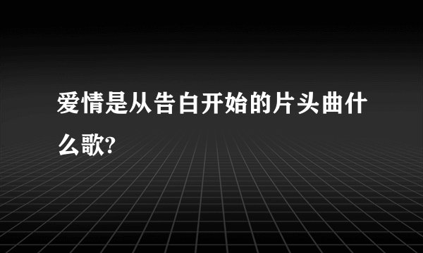 爱情是从告白开始的片头曲什么歌?