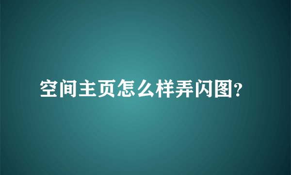 空间主页怎么样弄闪图？
