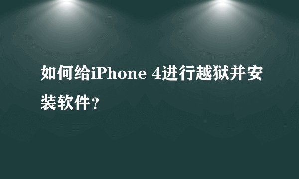 如何给iPhone 4进行越狱并安装软件？