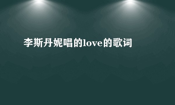 李斯丹妮唱的love的歌词