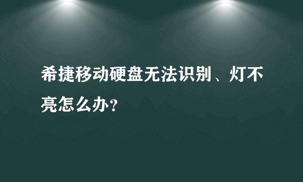 希捷移动硬盘无法识别、灯不亮怎么办?