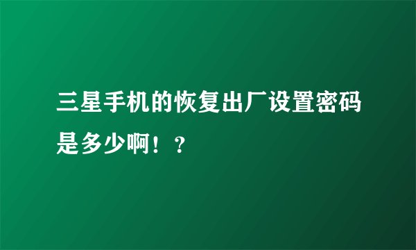 三星手机的恢复出厂设置密码是多少啊！？