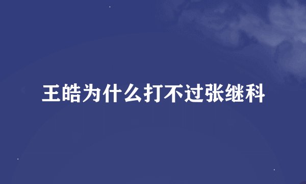 王皓为什么打不过张继科