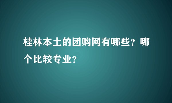 桂林本土的团购网有哪些？哪个比较专业？