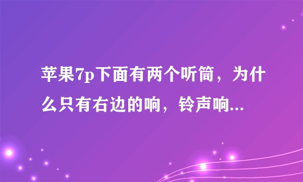 苹果7p下面有两个听筒，为什么只有右边的响，铃声响 放音乐都是右边的响，左边的是坏了吗？
