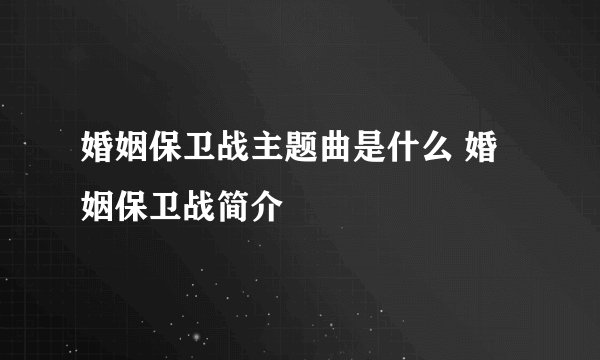 婚姻保卫战主题曲是什么 婚姻保卫战简介