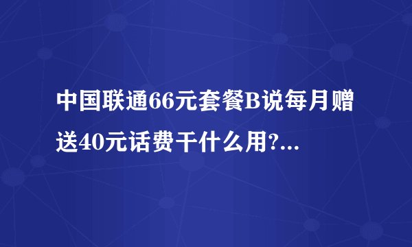 中国联通66元套餐B说每月赠送40元话费干什么用?每月语音通话200分钟66元、一分钟关多少钱?